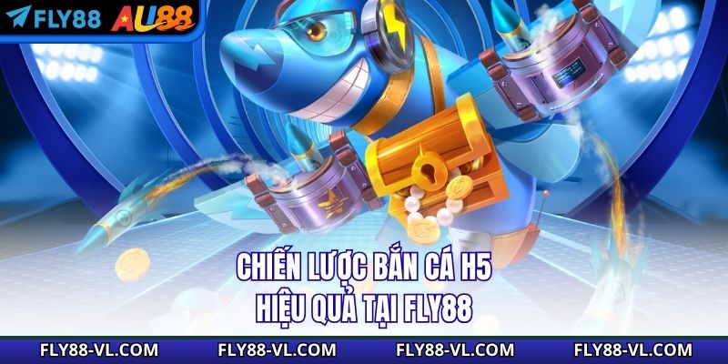 Chiến lược bắn cá H5 hiệu quả tại Fly88